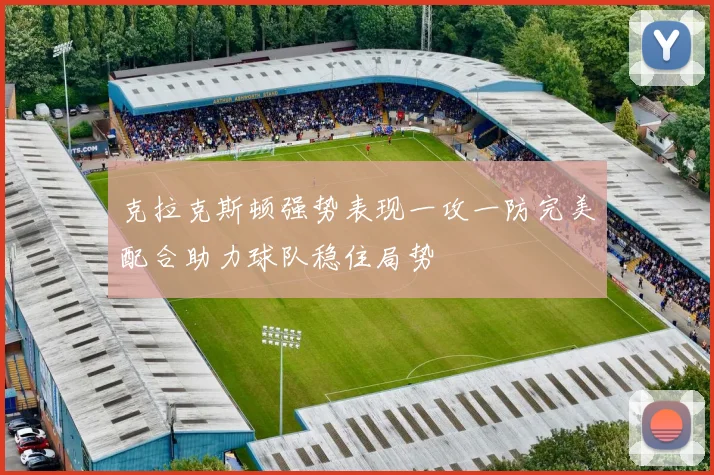 克拉克斯顿强势表现一攻一防完美配合助力球队稳住局势