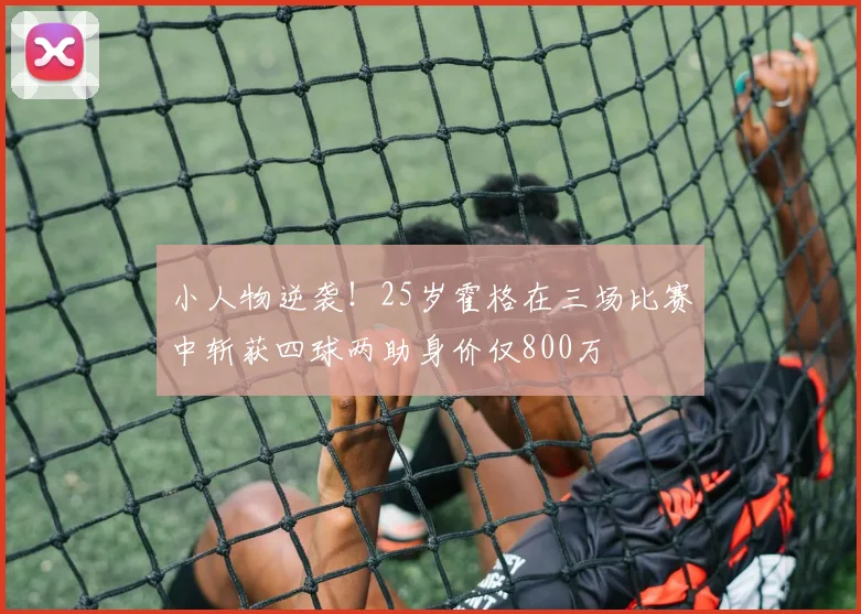 小人物逆袭！25岁霍格在三场比赛中斩获四球两助身价仅800万