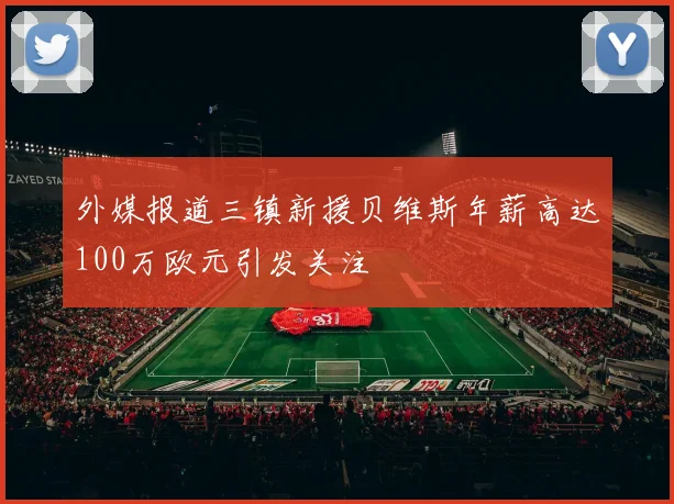 外媒报道三镇新援贝维斯年薪高达100万欧元引发关注