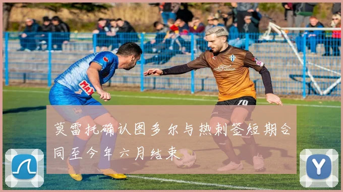 莫雷托确认图多尔与热刺签短期合同至今年六月结束