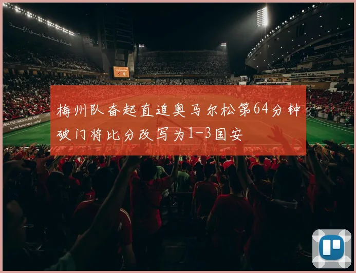 梅州队奋起直追奥马尔松第64分钟破门将比分改写为1-3国安