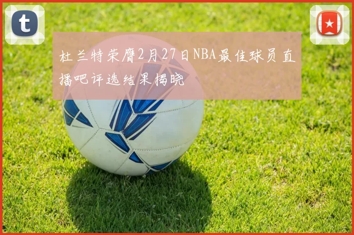 杜兰特荣膺2月27日NBA最佳球员直播吧评选结果揭晓