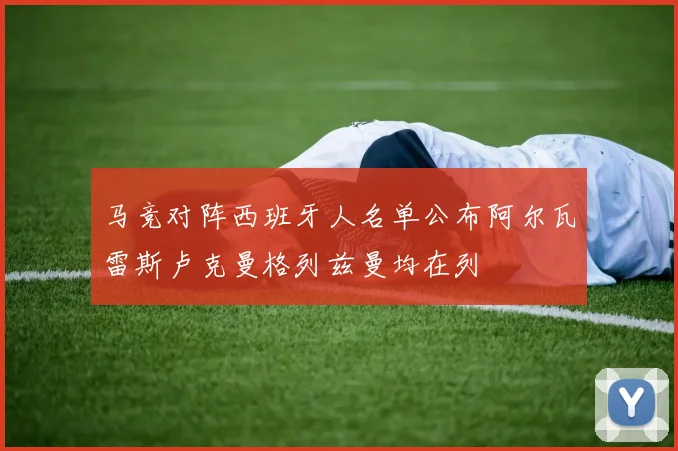 马竞对阵西班牙人名单公布阿尔瓦雷斯卢克曼格列兹曼均在列
