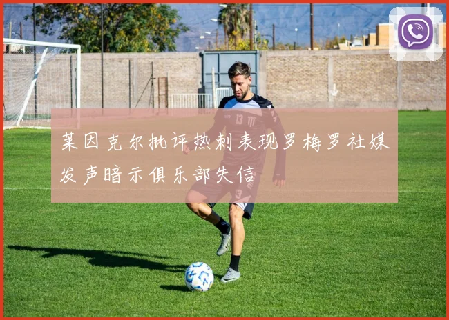 莱因克尔批评热刺表现罗梅罗社媒发声暗示俱乐部失信