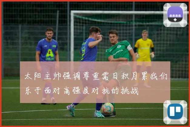 太阳主帅强调尊重需日积月累我们乐于面对高强度对抗的挑战