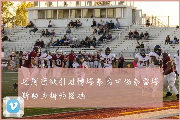 迈阿密欲引进博塔弗戈中场弗雷塔斯助力梅西搭档