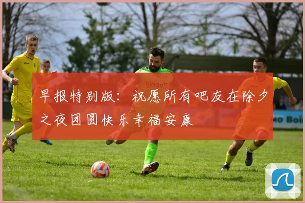早报特别版：祝愿所有吧友在除夕之夜团圆快乐幸福安康