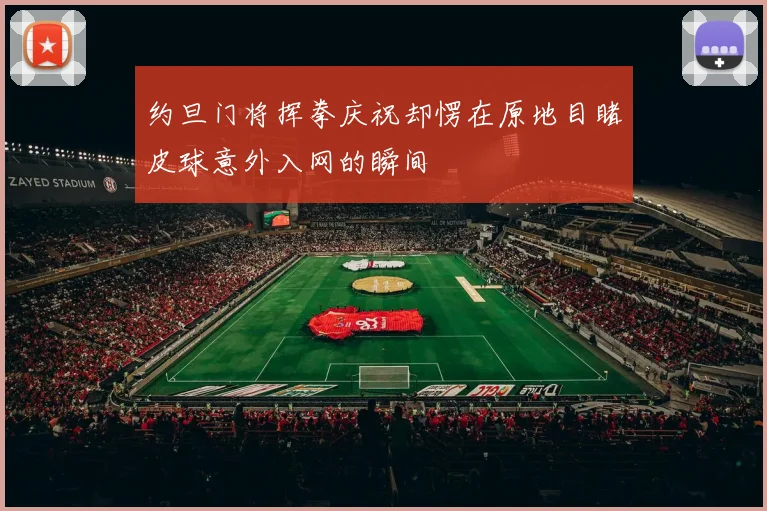 约旦门将挥拳庆祝却愣在原地目睹皮球意外入网的瞬间