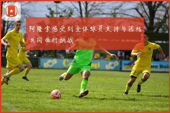 阿隆索感受到全体球员支持与团结共同面对挑战